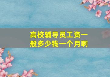 高校辅导员工资一般多少钱一个月啊