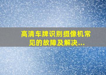 高清车牌识别摄像机常见的故障及解决...