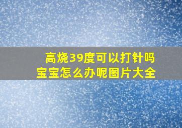 高烧39度可以打针吗宝宝怎么办呢图片大全