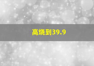 高烧到39.9