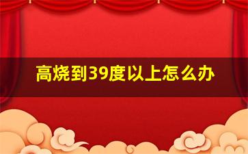 高烧到39度以上怎么办