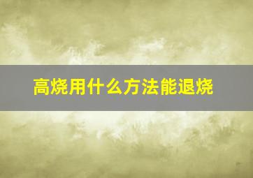 高烧用什么方法能退烧