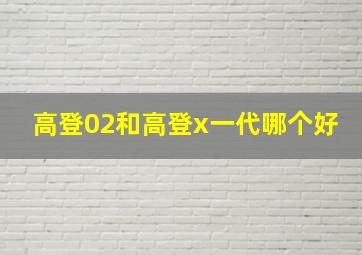 高登02和高登x一代哪个好