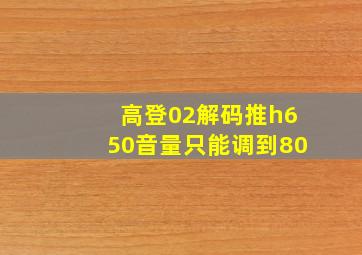 高登02解码推h650音量只能调到80