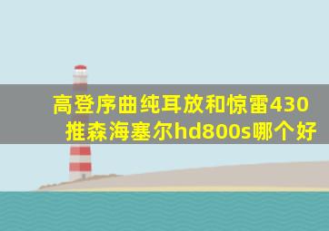 高登序曲纯耳放和惊雷430推森海塞尔hd800s哪个好