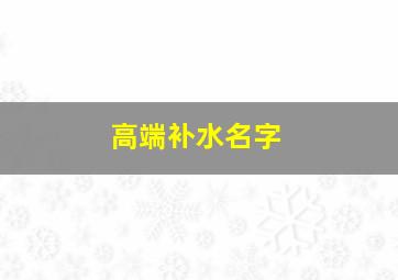 高端补水名字