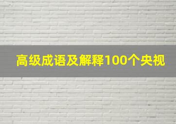 高级成语及解释100个央视