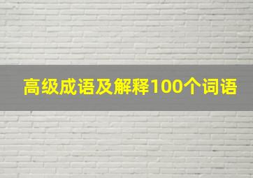 高级成语及解释100个词语