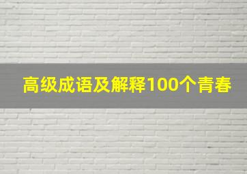 高级成语及解释100个青春