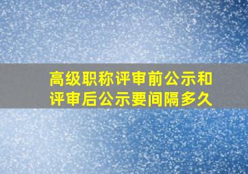 高级职称评审前公示和评审后公示要间隔多久