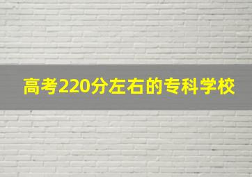 高考220分左右的专科学校