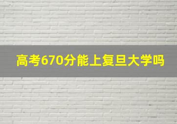 高考670分能上复旦大学吗