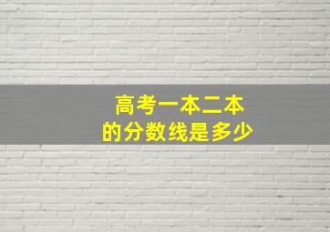 高考一本二本的分数线是多少