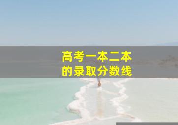 高考一本二本的录取分数线