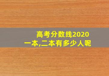 高考分数线2020一本,二本有多少人呢