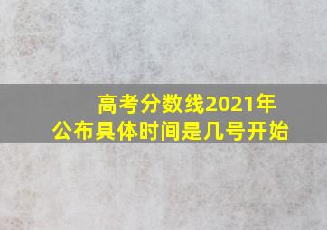 高考分数线2021年公布具体时间是几号开始