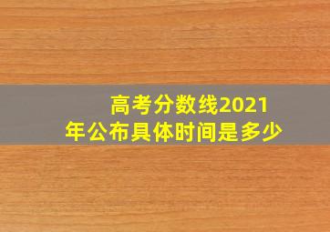 高考分数线2021年公布具体时间是多少