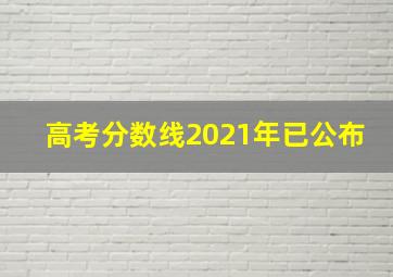 高考分数线2021年已公布