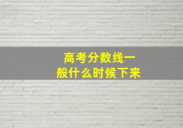 高考分数线一般什么时候下来