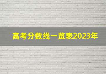 高考分数线一览表2023年