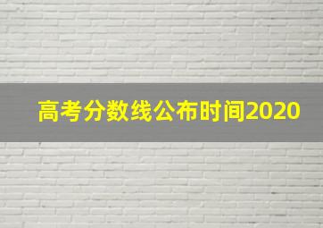 高考分数线公布时间2020