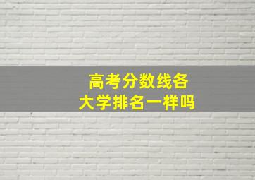 高考分数线各大学排名一样吗