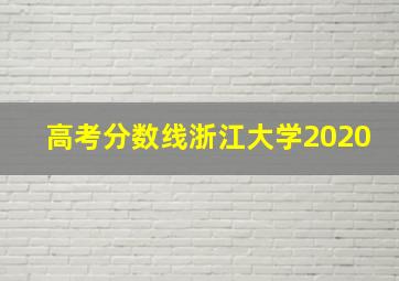 高考分数线浙江大学2020