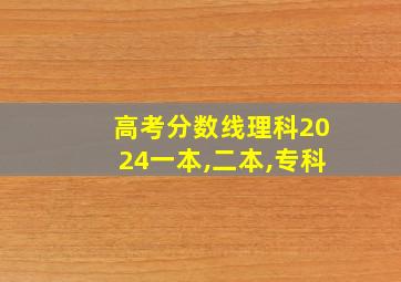 高考分数线理科2024一本,二本,专科