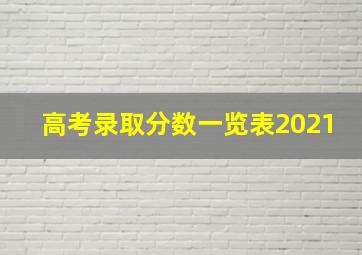 高考录取分数一览表2021