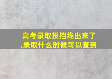 高考录取投档线出来了,录取什么时候可以查到