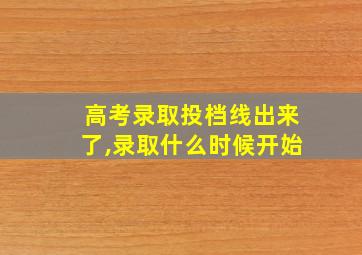 高考录取投档线出来了,录取什么时候开始