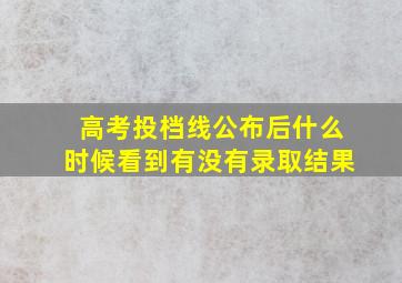 高考投档线公布后什么时候看到有没有录取结果