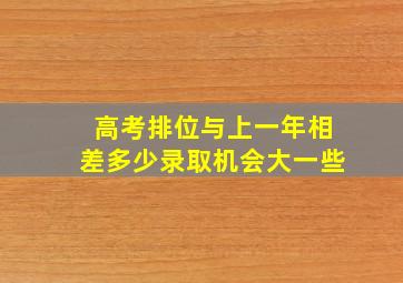 高考排位与上一年相差多少录取机会大一些