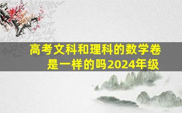 高考文科和理科的数学卷是一样的吗2024年级