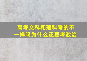 高考文科和理科考的不一样吗为什么还要考政治