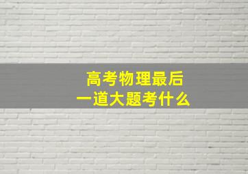 高考物理最后一道大题考什么