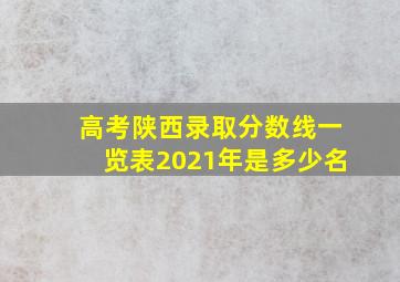 高考陕西录取分数线一览表2021年是多少名