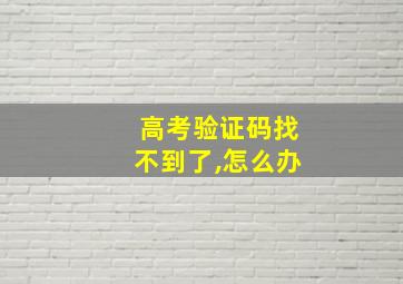 高考验证码找不到了,怎么办