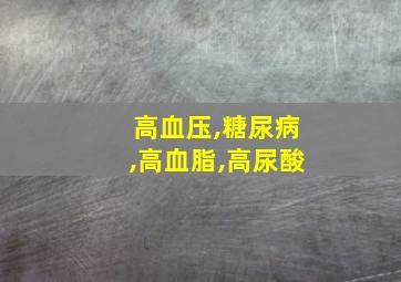 高血压,糖尿病,高血脂,高尿酸