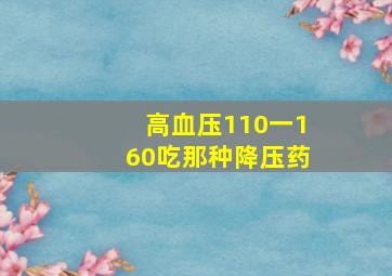 高血压110一160吃那种降压药