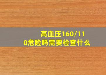 高血压160/110危险吗需要检查什么