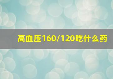 高血压160/120吃什么药