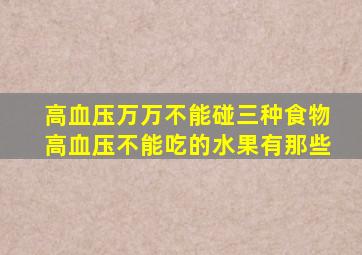 高血压万万不能碰三种食物高血压不能吃的水果有那些