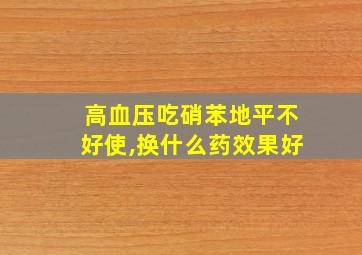 高血压吃硝苯地平不好使,换什么药效果好