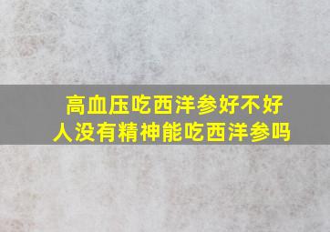 高血压吃西洋参好不好人没有精神能吃西洋参吗