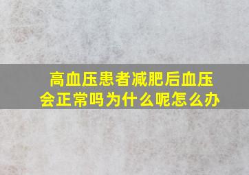 高血压患者减肥后血压会正常吗为什么呢怎么办