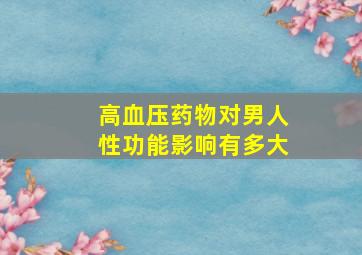 高血压药物对男人性功能影响有多大