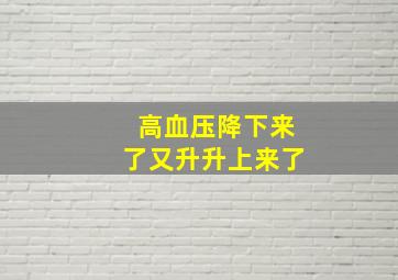 高血压降下来了又升升上来了