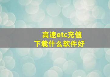 高速etc充值下载什么软件好