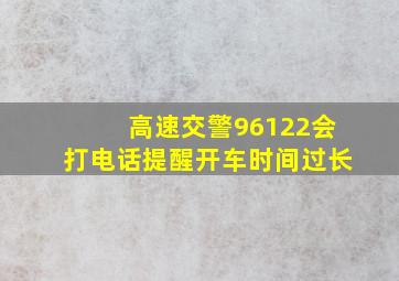 高速交警96122会打电话提醒开车时间过长